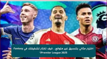 اختيار مثالي بتنسيق غير متوقع.. كيف تختار تشكيلتك في Fantasy Premier League 2025؟